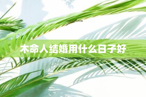 木命人结婚用什么日子好