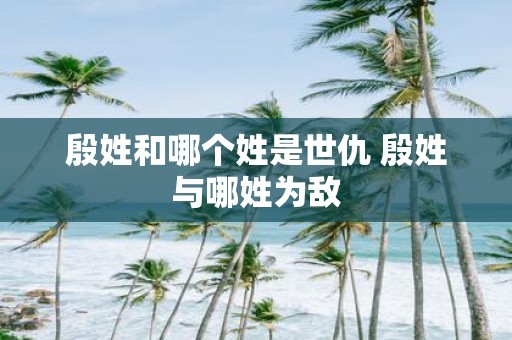 殷姓和哪个姓是世仇 殷姓与哪姓为敌