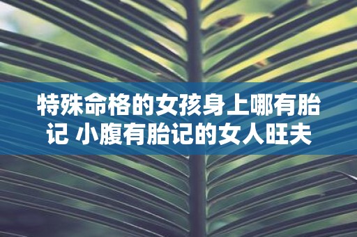 特殊命格的女孩身上哪有胎记 小腹有胎记的女人旺夫吗