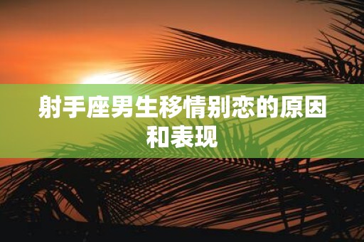 射手座男生移情别恋的原因和表现