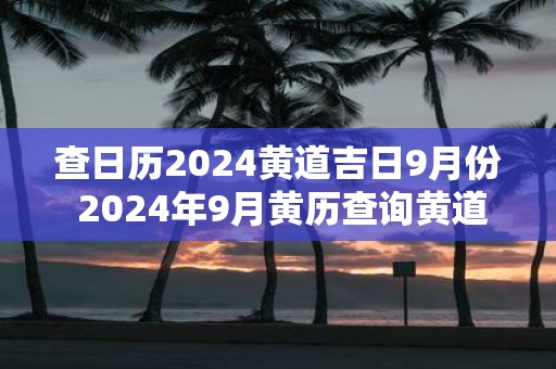 查日历2025黄道吉日9月份 2025年9月黄历查询黄道吉日