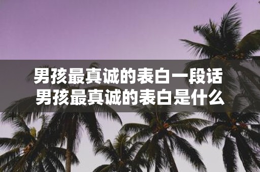 男孩最真诚的表白一段话 男孩最真诚的表白是什么
