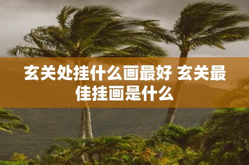 玄关处挂什么画最好 玄关最佳挂画是什么