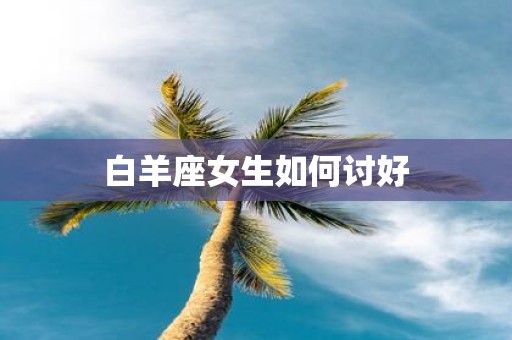 白羊座女生如何讨好