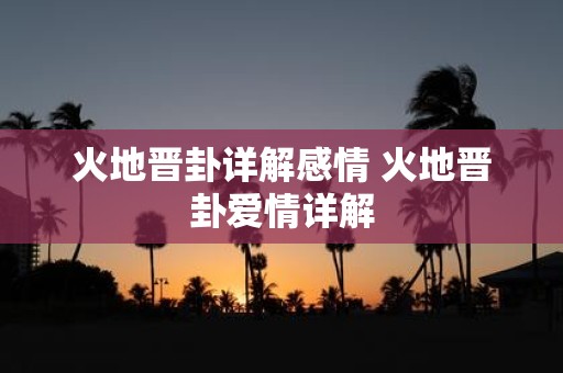 火地晋卦详解感情 火地晋卦爱情详解