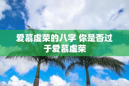爱慕虚荣的八字 你是否过于爱慕虚荣