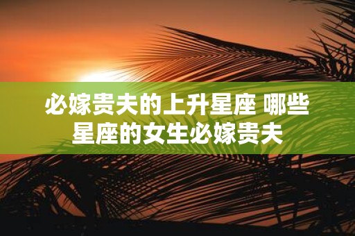 必嫁贵夫的上升星座 哪些星座的女生必嫁贵夫