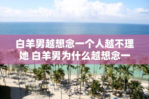 白羊男越想念一个人越不理她 白羊男为什么越想念一个人就越不理她