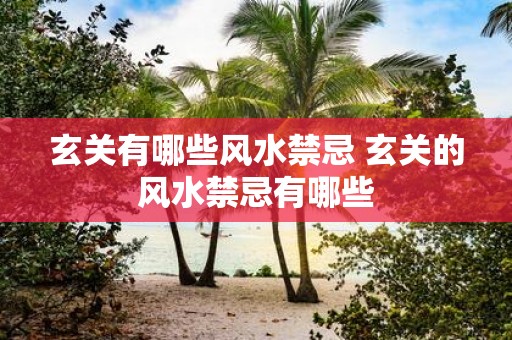 玄关有哪些风水禁忌 玄关的风水禁忌有哪些