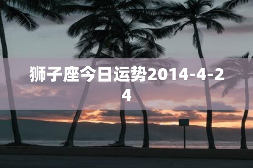 狮子座今日运势2014-4-24