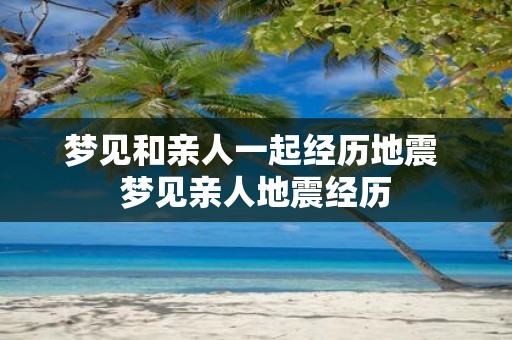 梦见和亲人一起经历地震 梦见亲人地震经历