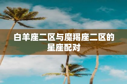 白羊座二区与魔羯座二区的星座配对