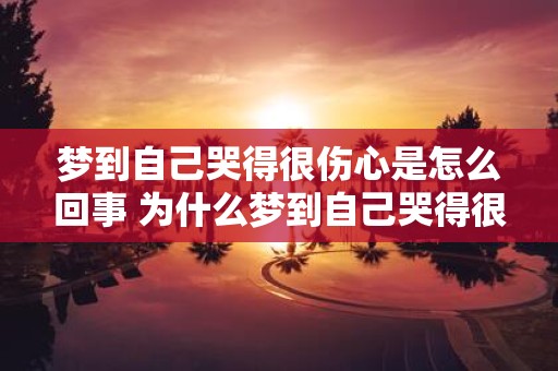 梦到自己哭得很伤心是怎么回事 为什么梦到自己哭得很伤心