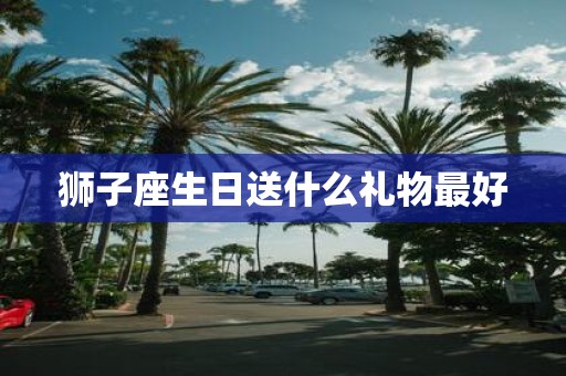 狮子座生日送什么礼物最好