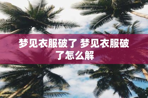 梦见衣服破了 梦见衣服破了怎么解