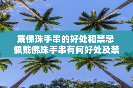 戴佛珠手串的好处和禁忌 佩戴佛珠手串有何好处及禁忌