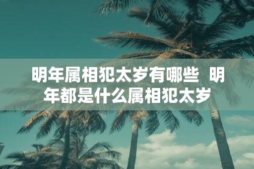 明年属相犯太岁有哪些 明年都是什么属相犯太岁