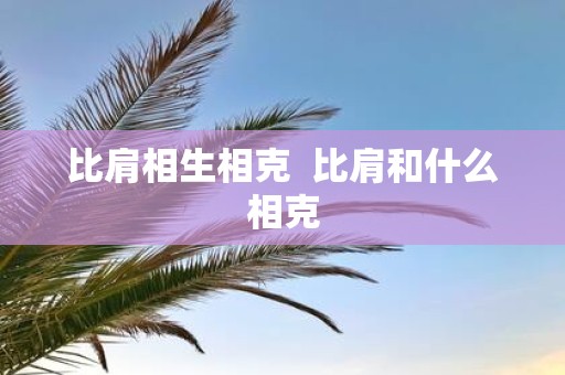 比肩相生相克 比肩和什么相克