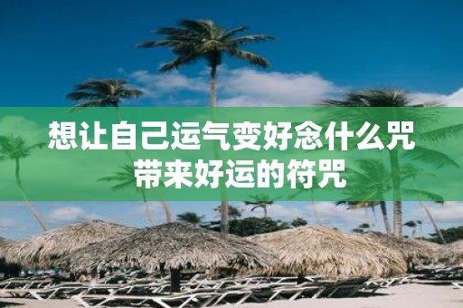 想让自己运气变好念什么咒 带来好运的符咒