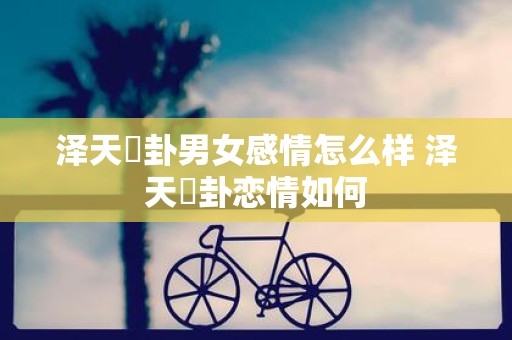 泽天夬卦男女感情怎么样 泽天夬卦恋情如何
