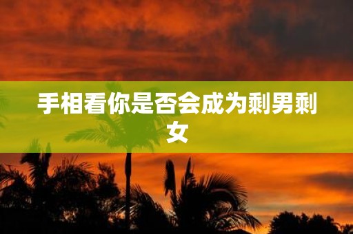 手相看你是否会成为剩男剩女