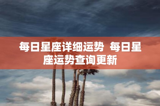 每日星座详细运势 每日星座运势查询更新