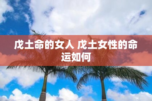 戊土命的女人 戊土女性的命运如何