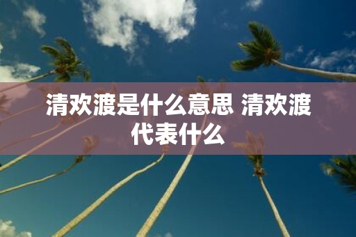 清欢渡是什么意思 清欢渡代表什么