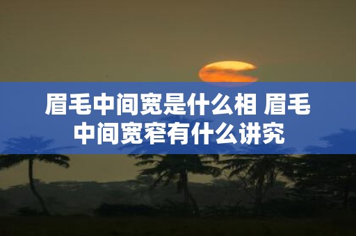 眉毛中间宽是什么相 眉毛中间宽窄有什么讲究