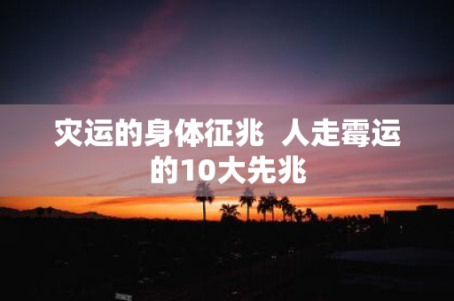 灾运的身体征兆 人走霉运的10大先兆