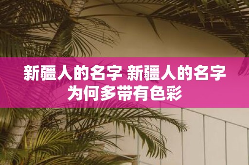新疆人的名字 新疆人的名字为何多带有色彩