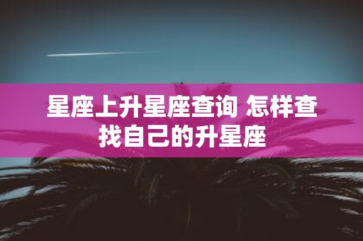 星座上升星座查询 怎样查找自己的升星座