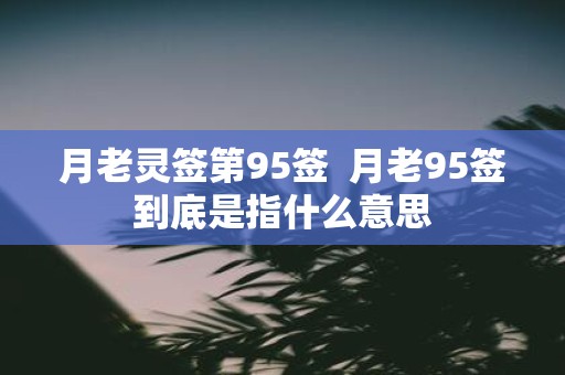 月老灵签第95签 月老95签到底是指什么意思