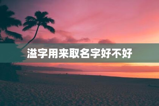 溢字用来取名字好不好