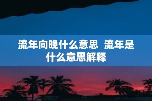 流年向晚什么意思 流年是什么意思解释