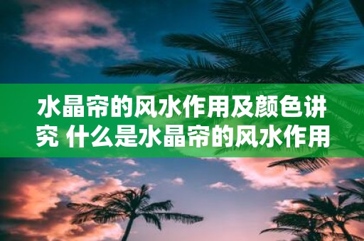 水晶帘的风水作用及颜色讲究 什么是水晶帘的风水作用及色彩讲究