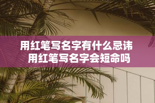 用红笔写名字有什么忌讳 用红笔写名字会短命吗