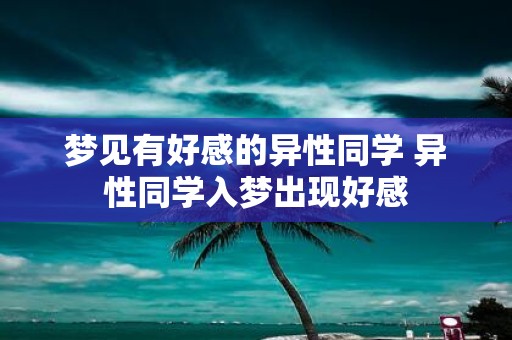 梦见有好感的异性同学 异性同学入梦出现好感