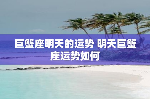 巨蟹座明天的运势 明天巨蟹座运势如何