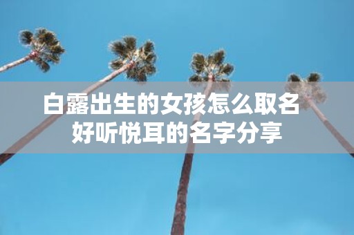 白露出生的女孩怎么取名 好听悦耳的名字分享