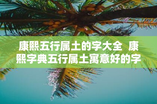 康熙五行属土的字大全 康熙字典五行属土寓意好的字