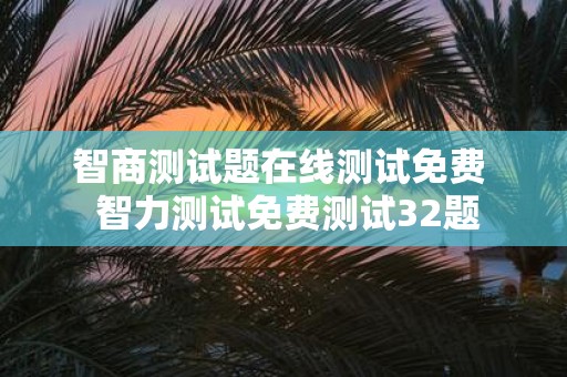 智商测试题在线测试免费 智力测试免费测试32题