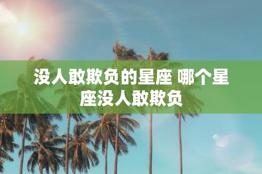 没人敢欺负的星座 哪个星座没人敢欺负