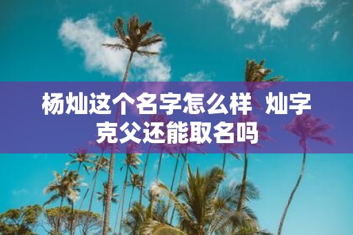 杨灿这个名字怎么样 灿字克父还能取名吗