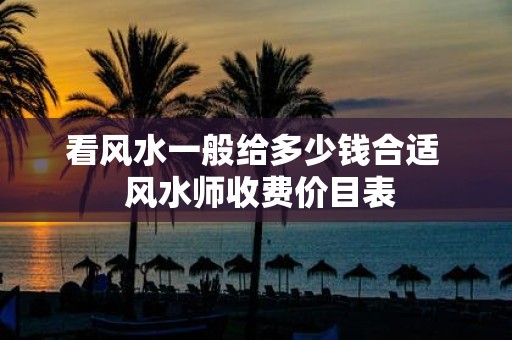 看风水一般给多少钱合适 风水师收费价目表