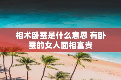相术卧蚕是什么意思 有卧蚕的女人面相富贵