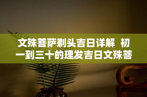 文殊菩萨剃头吉日详解 初一到三十的理发吉日文殊菩萨