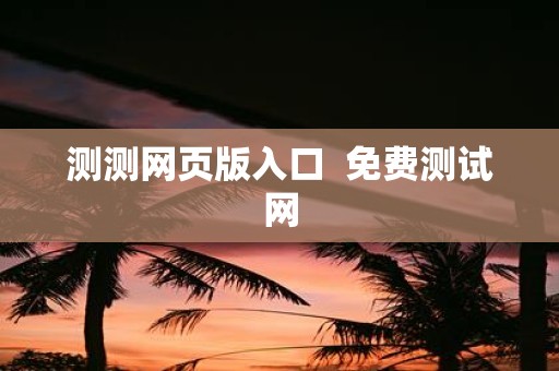 测测网页版入口 免费测试网
