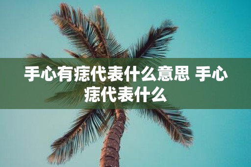 手心有痣代表什么意思 手心痣代表什么