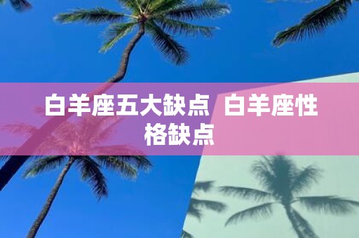 白羊座五大缺点 白羊座性格缺点